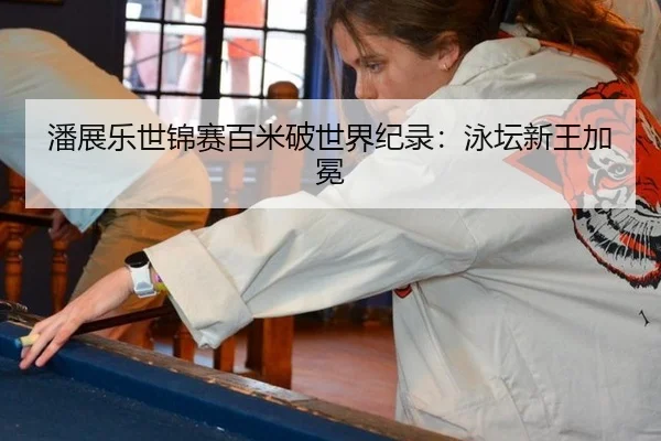 潘展乐世锦赛百米破世界纪录：泳坛新王加冕